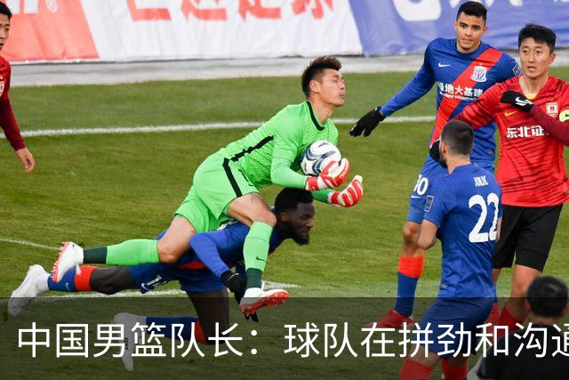中国男篮队长：球队在拼劲和沟通上出现了问题