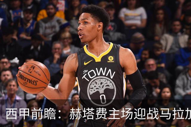 西甲前瞻：赫塔费主场迎战马拉加 保级关键战谁能打破僵局
